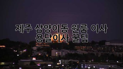 제주 삼양이동 원룸 이사, 용달이사 꿀팁!